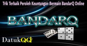 Trik Terbaik Peroleh Keuntungan Bermain BandarQ Online